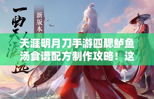 天涯明月刀手游四腮鱸魚湯食譜配方制作攻略！這碗湯絕了！